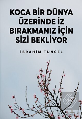 Koca Bir Dünya Üzerinde İz Bırakmanız İçin Sizi Be