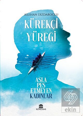 Kürekçi Yüreği Asla Pes Etmeyen Kadınlar