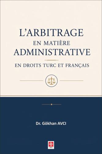 L'arbitrage en Matiere Administrative en Droits Turc et Français / Gökhan Avcı