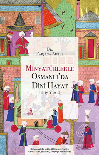 Minyatu¨rlerle Osmanlı'da Dini Hayat (16-17. Yu¨zyıl)