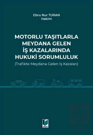 Motorlu Taşıtlarla Meydana Gelen İş Kazalarında Hukuki Sorumluluk (Trafikte Meydana Gelen İş Kazaları)