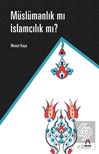 Müslümanlık mı İslamcılık mı?
