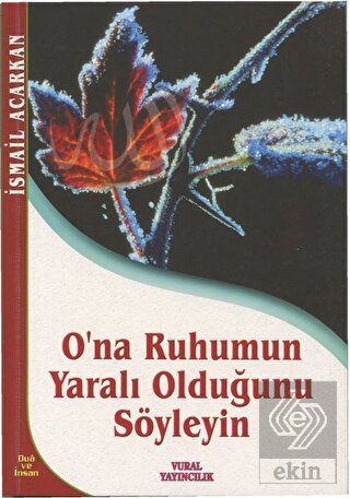 O'na Ruhumun Yaralı Olduğunu Söyleyin