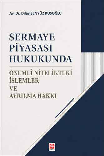 Sermaye Piyasası Hukukunda Önemli Nitelikteki İşlemler ve Ayrılma Hakkı / Dilay Şenyüz Kuşoğlu