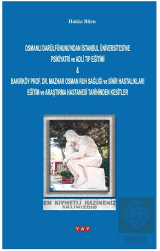 Osmanlı Darülfünunundan İstanbul Üniversitesine Psikiyatri ve Adli Tıp Eğitimi & Bakırköy Prof. Dr. Mazhar Osman Ruh Sağlığı ve Sinir Hastalıkları Eğitim ve Araştırma Hastanesi Tarihinden Kesitler