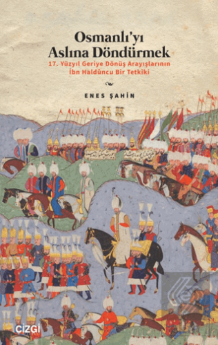 Osmanlı'yı Aslına Döndürmek / 17. Yüzyıl Geriye Dönüş Arayışlarının İbn Haldûncu Bir Tetkiki