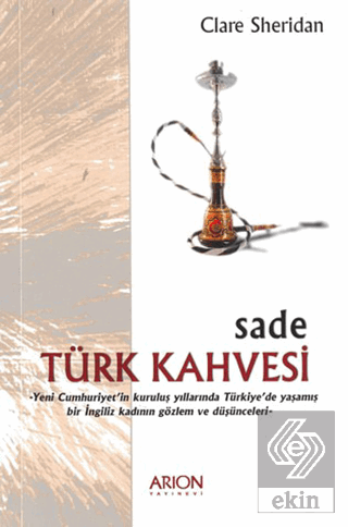 Sade Türk Kahvesi: Yeni Cumhuriyet'in Kuruluş Yıllarında Türkiye'de Yaşamış bir İngiliz Kadının Gözlem ve Düşünceleri