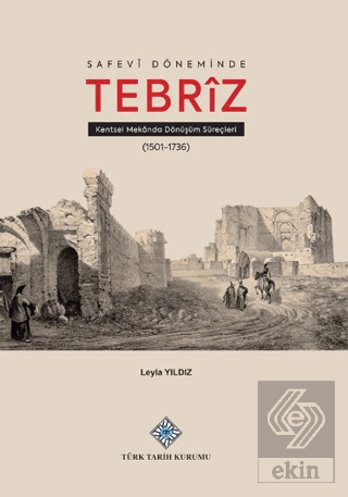 Safevî Döneminde Tebrîz Kentsel Mekânda Dönüşüm Süreçleri