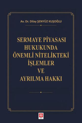 Sermaye Piyasası Hukukunda Önemli Nitelikteki İşlemler ve Ayrılma Hakkı / Dilay Şenyüz Kuşoğlu