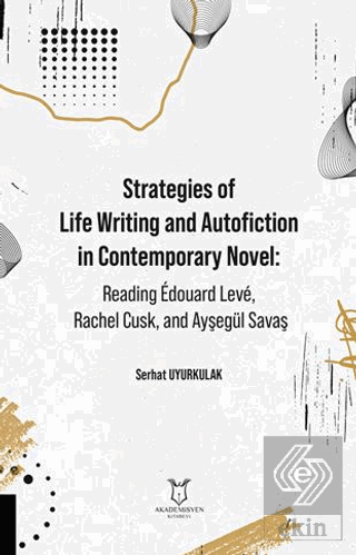 Strategies of Life Writing and Autofiction in Contemporary Novel: Reading Édouard Levé, Rachel Cusk, and Ayşegül Savaş