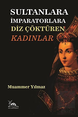Sultanlara İmparatorlara Diz Çöktüren Kadınlar