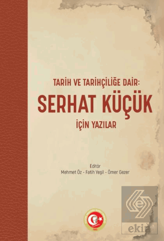 Tarih ve Tarihçiliğe Dair: Serhat Küçük için Yazılar