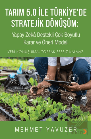 Tarım 5.0 İle Türkiye'de Stratejik Dönüşüm: Yapay Zeka Destekli Çok Boyutlu Karar ve Öneri Modeli