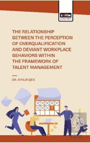 The Relationship Between the Perception of Overqualification and Deviant Workplace Behaviors Within the Framework of Talent Management