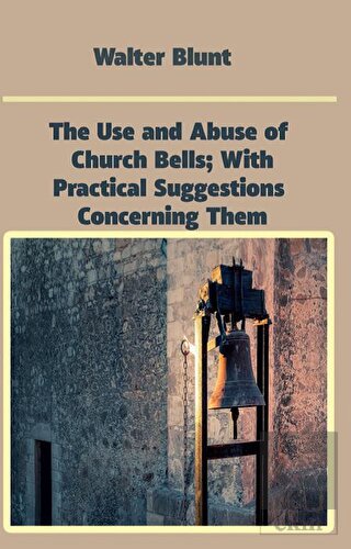 The Use and Abuse of Church Bells; With Practical