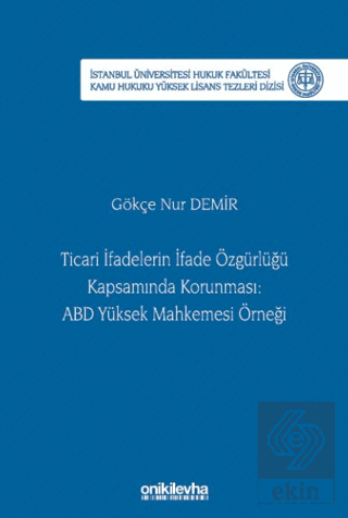 Ticari İfadelerin İfade Özgürlüğü Kapsamında Korunması: ABD Yüksek Mahkemesi Örneği İstanbul Üniversitesi Hukuk Fakültesi Kamu Hukuku Yüksek Lisans Tezleri Dizisi No: 28