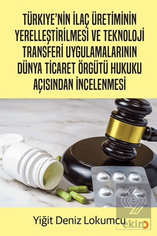 Türkiye'nin İlaç Üretiminin Yerelleştirilmesi ve Teknoloji Transferi Uygulamalarının Dünya Ticaret Örgütü Hukuku Açısından İncelenmesi