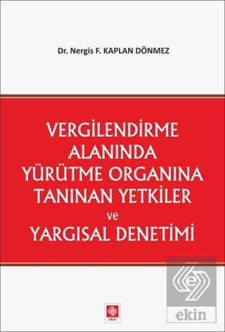 Vergilendirme Alanında Yürütme Organına Tanınan Yetkiler ve Yargısal Denetimi Nergis Feride Kaplan Dönmez