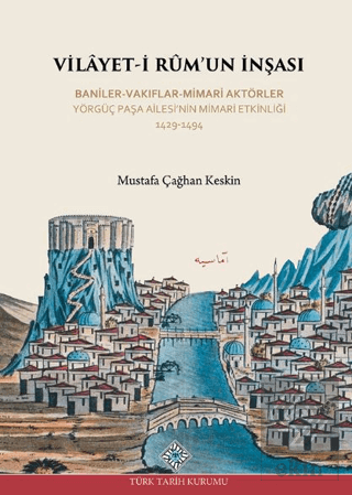Vilayet-İ Rumun İnşası Baniler-Vakıflar-Mimari Aktörler Yörgüç Paşa Ailesinin Mimari Etkinliği 1429 -1494