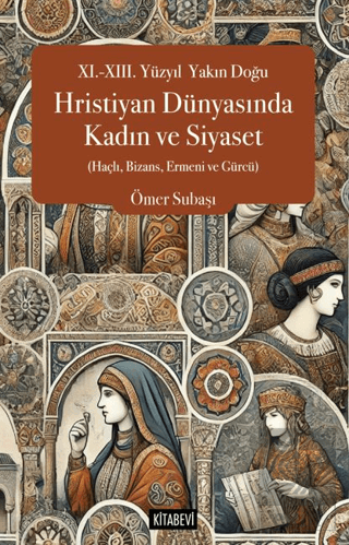 XI.-XIII. Yüzyıl Yakın Doğu Hristiyan Dünyasında Kadın ve Siyaset (Haçlı, Bizans, Ermeni ve Gürcü)