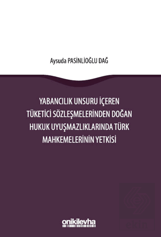 Yabancılık Unsuru İçeren Tüketici Sözleşmelerinden Doğan Hukuk Uyuşmazlıklarında Türk Mahkemelerinin Yetkisi
