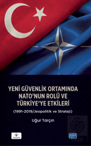 Yeni Güvenlik Ortamında NATO'nun Rolü ve Türkiye'ye Etkileri (1991-2019/Jeopolitik ve Strateji)