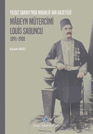 Yıldız Sarayında Muhalif Bir Gazeteci Mâbeyn Mütercimi Louis Sabuncu (1891-1908)